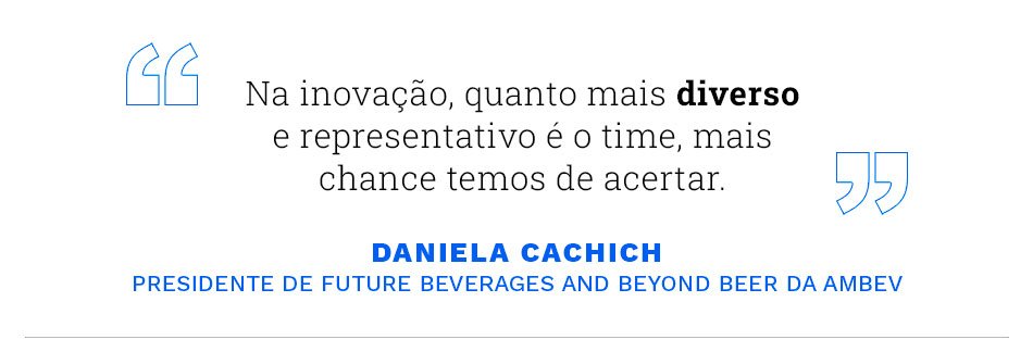 "Na inovação, quanto mais diverso e representativo é o time, mais chance temos de acertar." Daniela Cachich, Ambev